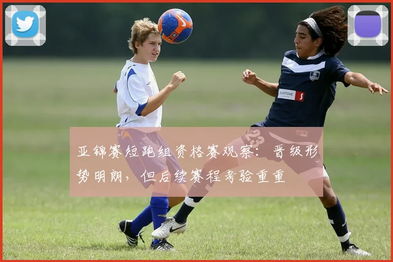 亚锦赛短跑组资格赛观察：晋级形势明朗，但后续赛程考验重重 - 搜狐体育推荐