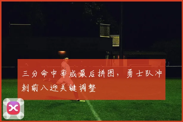 三分命中率成最后拼图,勇士队冲刺前八迎关键调整 - 搜狐体育推荐