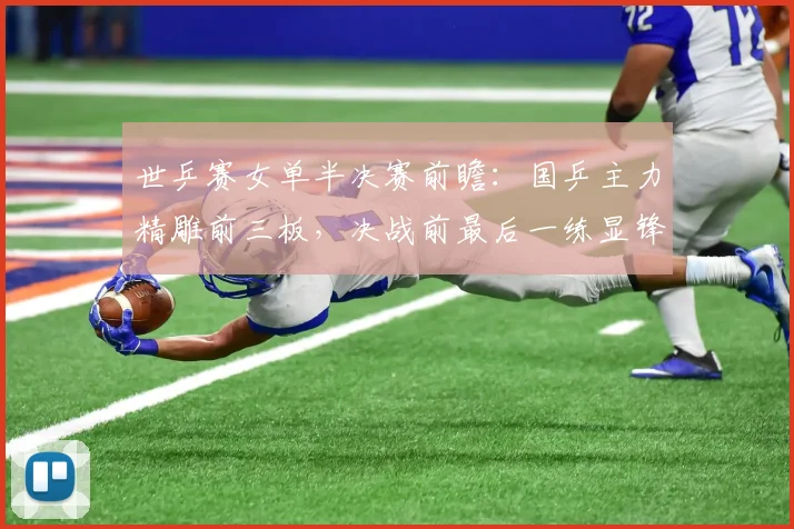 世乒赛女单半决赛前瞻：国乒主力精雕前三板，决战前最后一练显锋芒 - 搜狐体育推荐