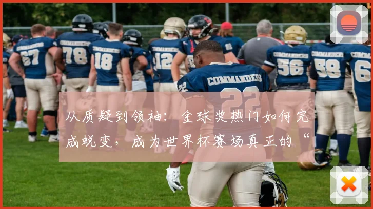 从质疑到领袖：金球奖热门如何完成蜕变，成为世界杯赛场真正的“专家” - 搜狐体育推荐
