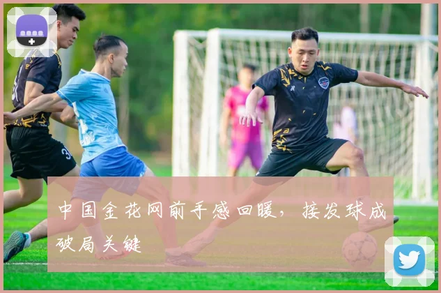 中国金花网前手感回暖,接发球成破局关键 - 搜狐体育推荐