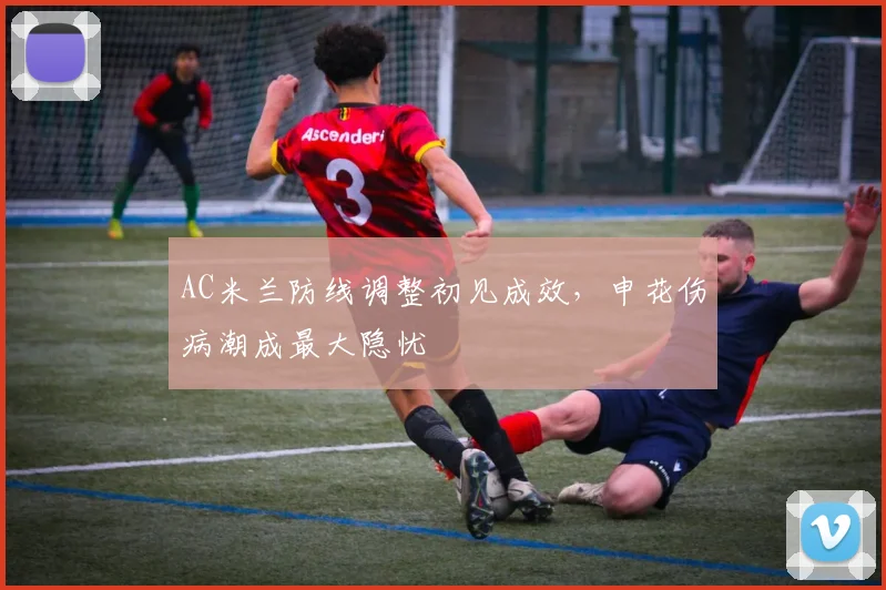 AC米兰防线调整初见成效，申花伤病潮成最大隐忧 - 搜狐体育图集