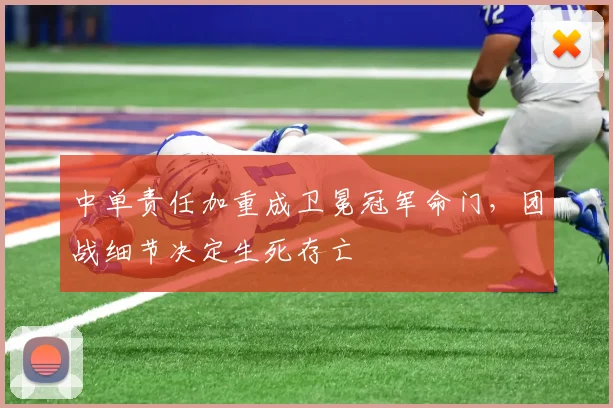 中单责任加重成卫冕冠军命门，团战细节决定生死存亡 - 搜狐体育推荐
