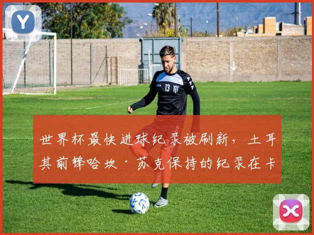 世界杯最快进球纪录被刷新,土耳其前锋哈坎·苏克保持的纪录在卡塔尔被改写 - 搜狐体育推荐