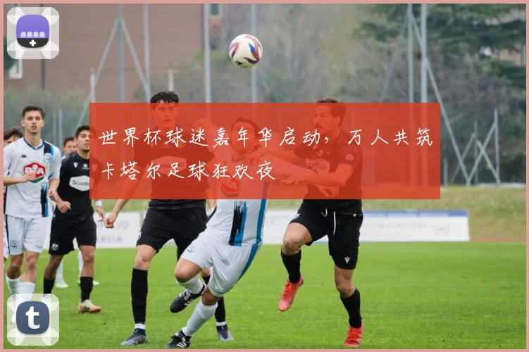 世界杯球迷嘉年华启动,万人共筑卡塔尔足球狂欢夜 - 搜狐体育推荐