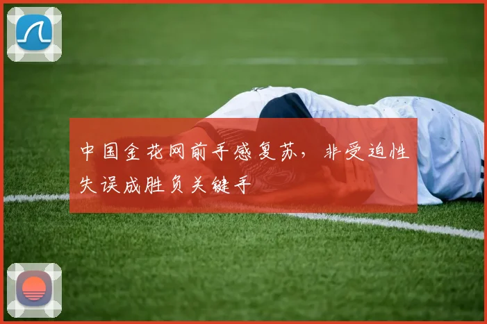 中国金花网前手感复苏，非受迫性失误成胜负关键手 - 搜狐体育推荐