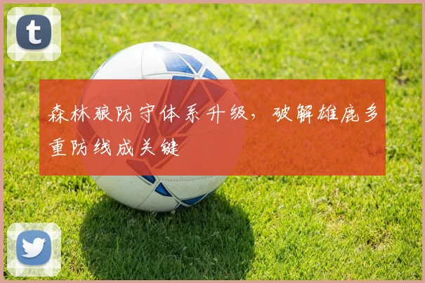 森林狼防守体系升级，破解雄鹿多重防线成关键 - 搜狐体育推荐