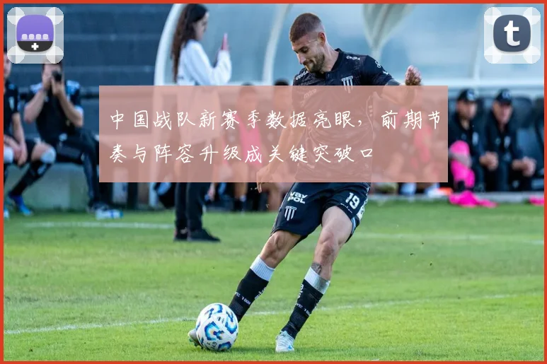 中国战队新赛季数据亮眼，前期节奏与阵容升级成关键突破口 - 搜狐体育推荐