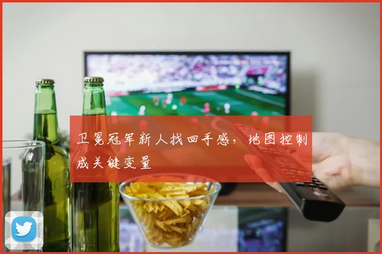 卫冕冠军新人找回手感,地图控制成关键变量 - 搜狐体育推荐