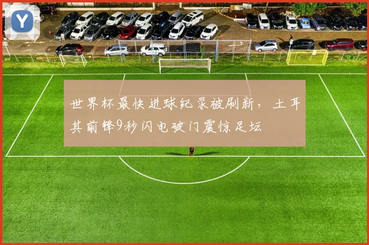 世界杯最快进球纪录被刷新,土耳其前锋9秒闪电破门震惊足坛 - 搜狐体育推荐