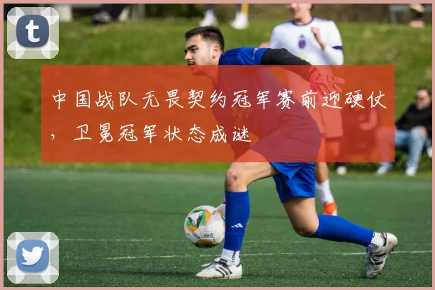 中国战队无畏契约冠军赛前迎硬仗，卫冕冠军状态成谜 - 搜狐体育推荐