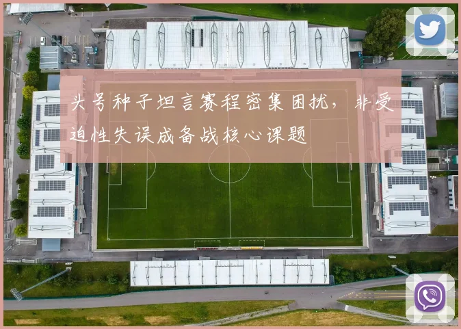 头号种子坦言赛程密集困扰，非受迫性失误成备战核心课题 - 搜狐体育推荐