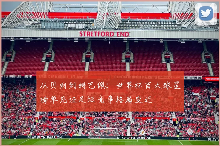 从贝利到姆巴佩：世界杯百大球星榜单见证足坛竞争格局变迁 - 搜狐体育推荐