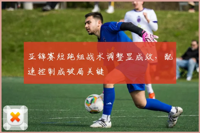 亚锦赛短跑组战术调整显成效，配速控制成破局关键 - 搜狐体育推荐