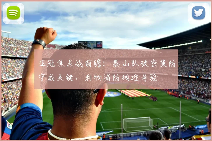 亚冠焦点战前瞻：泰山队破密集防守成关键，利物浦防线迎考验 - 搜狐体育推荐