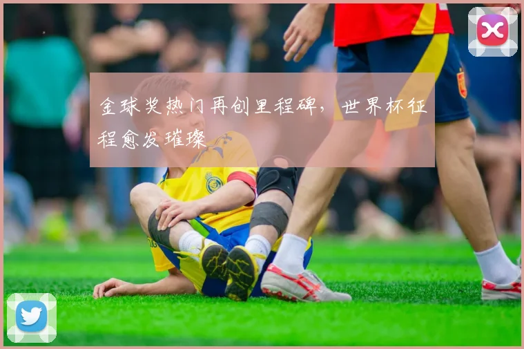 金球奖热门再创里程碑，世界杯征程愈发璀璨 - 搜狐体育推荐